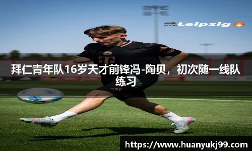 拜仁青年队16岁天才前锋冯-陶贝，初次随一线队练习