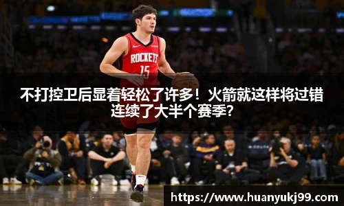 不打控卫后显着轻松了许多！火箭就这样将过错连续了大半个赛季？